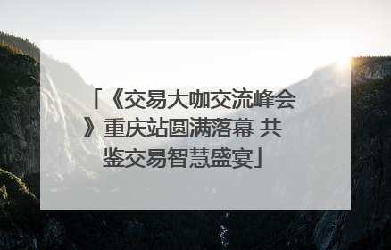 《交易大咖交流峰会》重庆站圆满落幕 共鉴交易智慧盛宴