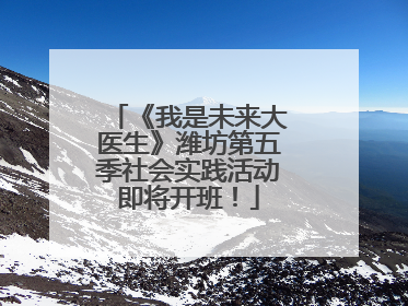 《我是未来大医生》潍坊第五季社会实践活动即将开班！