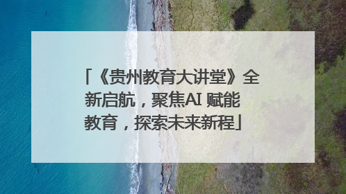 《贵州教育大讲堂》全新启航，聚焦AI 赋能教育，探索未来新程