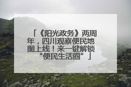 《阳光政务》两周年，四川观察便民地图上线！来一键解锁“便民生活圈”