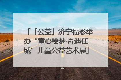 「公益」济宁福彩举办“童心绘梦·奇遇任城”儿童公益艺术展