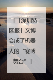 「深圳特区报」文博会成了机器人的“赛博舞台”