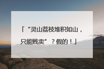 “灵山荔枝堆积如山，只能贱卖”？假的！