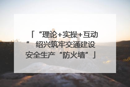 “理论+实操+互动” 绍兴筑牢交通建设安全生产“防火墙”