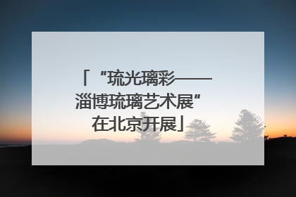“琉光璃彩——淄博琉璃艺术展”在北京开展