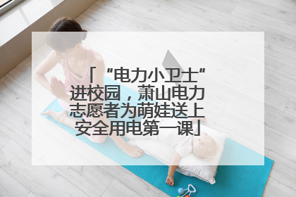 “电力小卫士”进校园，萧山电力志愿者为萌娃送上安全用电第一课