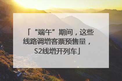 “端午”期间，这些线路调增客票预售量，S2线增开列车