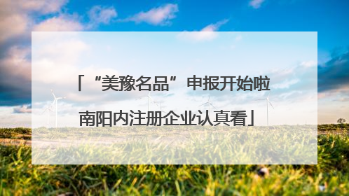 “美豫名品”申报开始啦 南阳内注册企业认真看