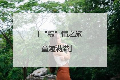 “粽”情之旅 童趣满溢