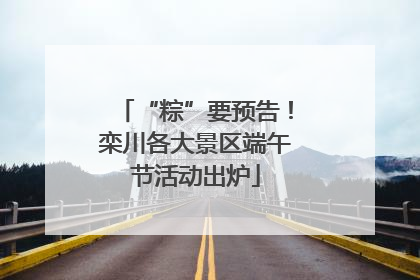 “粽”要预告！栾川各大景区端午节活动出炉