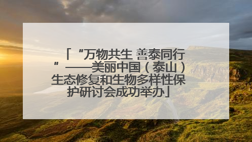 “万物共生 善泰同行”——美丽中国（泰山）生态修复和生物多样性保护研讨会成功举办