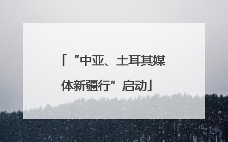 “中亚、土耳其媒体新疆行”启动