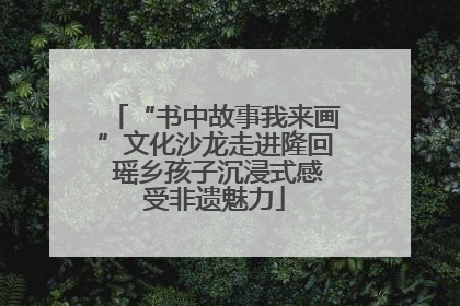 “书中故事我来画”文化沙龙走进隆回 瑶乡孩子沉浸式感受非遗魅力