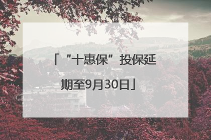 “十惠保”投保延期至9月30日