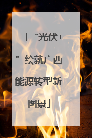 “光伏+”绘就广西能源转型新图景