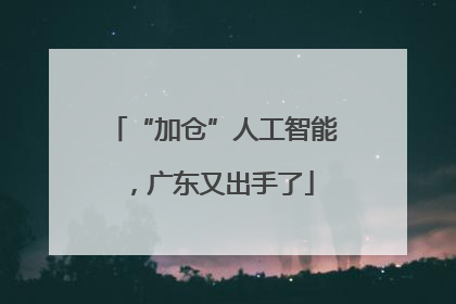 “加仓”人工智能，广东又出手了