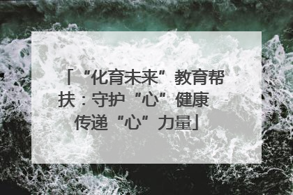 “化育未来”教育帮扶：守护“心”健康 传递“心”力量