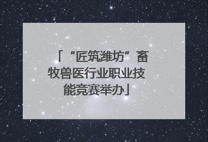 “匠筑潍坊”畜牧兽医行业职业技能竞赛举办
