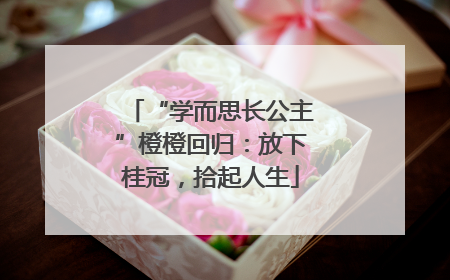 “学而思长公主”橙橙回归：放下桂冠，拾起人生