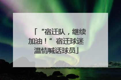 “宿迁队，继续加油！”宿迁球迷温情喊话球员