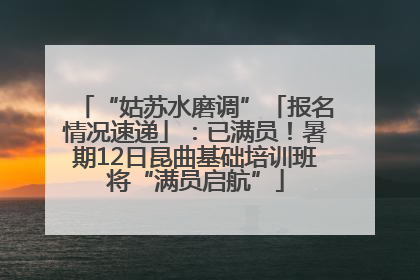 “姑苏水磨调”「报名情况速递」：已满员！暑期12日昆曲基础培训班将“满员启航”