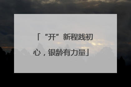 “开”新程践初心，银龄有力量
