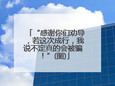 “感谢你们劝导，若这次成行，我说不定真的会被骗！”(图)