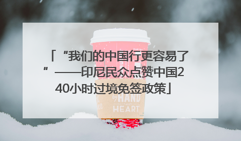 “我们的中国行更容易了”——印尼民众点赞中国240小时过境免签政策