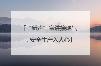 “新声”宣讲接地气，安全生产入人心