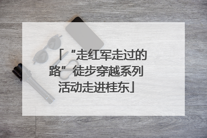 “走红军走过的路”徒步穿越系列活动走进桂东