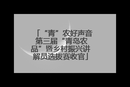 “青”农好声音 第三届“青岛农品”暨乡村振兴讲解员选拔赛收官