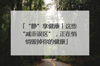 “静”享健康丨这些“减重误区”，正在悄悄毁掉你的健康