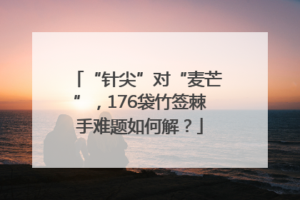 “针尖”对“麦芒”，176袋竹签棘手难题如何解？