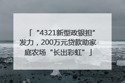 “4321新型政银担”发力，200万元贷款助家庭农场“长出彩虹”