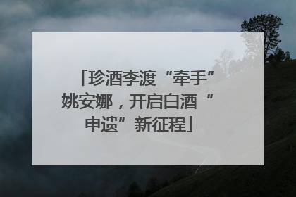 珍酒李渡“牵手”姚安娜，开启白酒“申遗”新征程