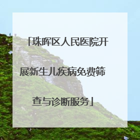 珠晖区人民医院开展新生儿疾病免费筛查与诊断服务