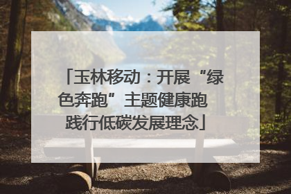 玉林移动：开展“绿色奔跑”主题健康跑 践行低碳发展理念
