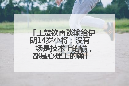 王楚钦再谈输给伊朗14岁小将：没有一场是技术上的输，都是心理上的输