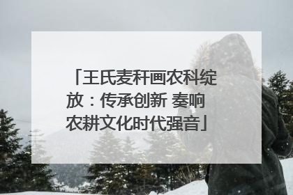 王氏麦秆画农科绽放：传承创新 奏响农耕文化时代强音