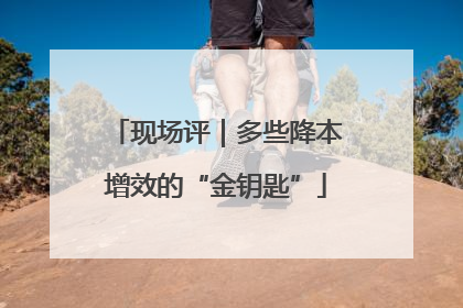 现场评｜多些降本增效的“金钥匙”
