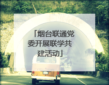 烟台联通党委开展联学共建活动