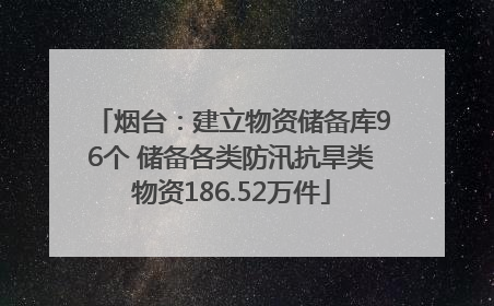 烟台：建立物资储备库96个 储备各类防汛抗旱类物资186.52万件