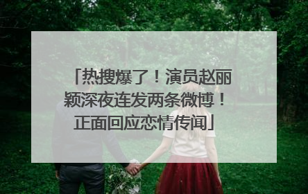热搜爆了！演员赵丽颖深夜连发两条微博！正面回应恋情传闻