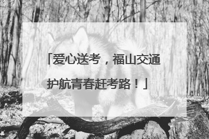 爱心送考，福山交通护航青春赶考路！