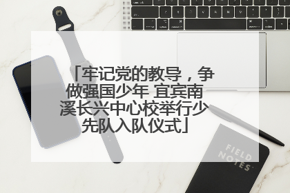 牢记党的教导，争做强国少年 宜宾南溪长兴中心校举行少先队入队仪式