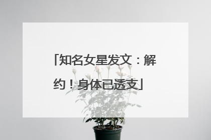知名女星发文：解约！身体已透支