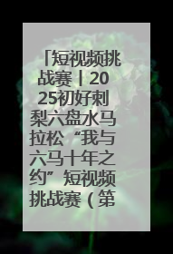 短视频挑战赛丨2025初好刺梨六盘水马拉松“我与六马十年之约”短视频挑战赛（第一阶段）即将开启