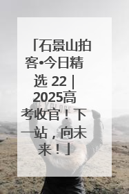 石景山拍客•今日精选 22｜2025高考收官！下一站，向未来！