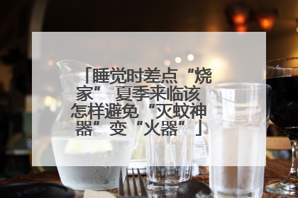 睡觉时差点“烧家” 夏季来临该怎样避免“灭蚊神器”变“火器”
