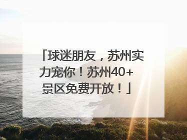 球迷朋友，苏州实力宠你！苏州40+景区免费开放！
